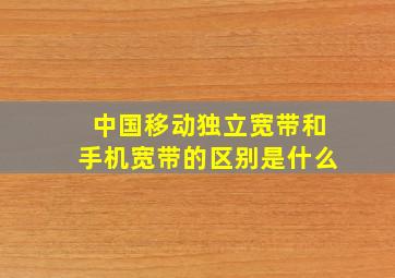 中国移动独立宽带和手机宽带的区别是什么(