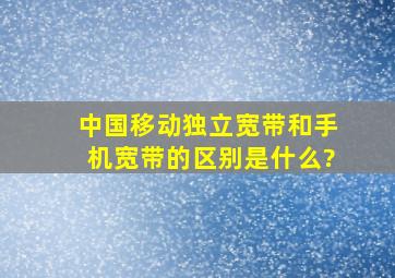 中国移动独立宽带和手机宽带的区别是什么?