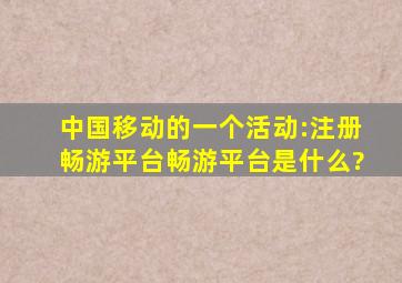 中国移动的一个活动:注册畅游平台,畅游平台是什么?