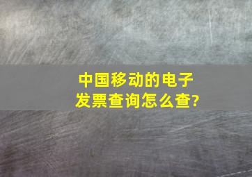 中国移动的电子发票查询怎么查?