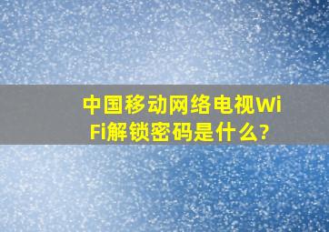 中国移动网络电视WiFi解锁密码是什么?