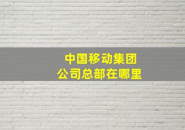 中国移动集团公司总部在哪里