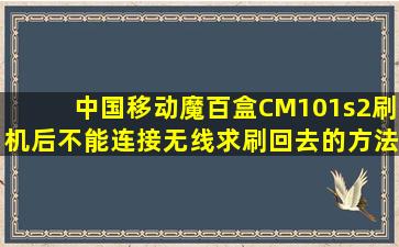 中国移动魔百盒CM101s2刷机后不能连接无线,求刷回去的方法或者刷...