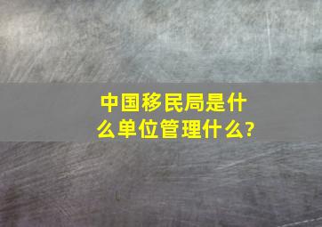 中国移民局是什么单位,管理什么?