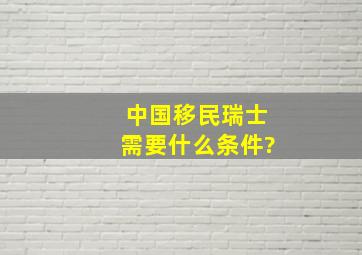 中国移民瑞士需要什么条件?