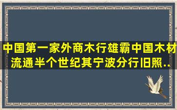 中国第一家外商木行,雄霸中国木材流通半个世纪。其宁波分行旧照...