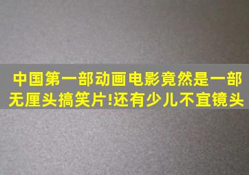 中国第一部动画电影竟然是一部无厘头搞笑片!还有少儿不宜镜头