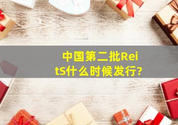 中国第二批ReitS什么时候发行?