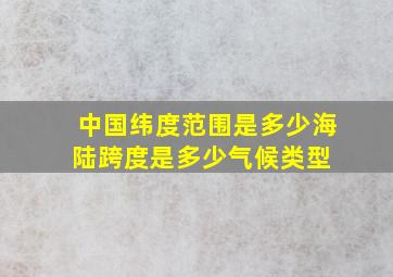 中国纬度范围是多少,海陆跨度是多少,气候类型 