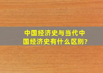 中国经济史与当代中国经济史有什么区别?