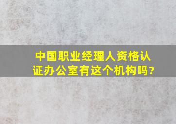 中国职业经理人资格认证办公室有这个机构吗?