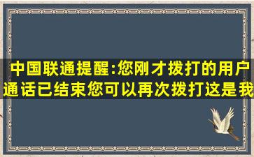 中国联通提醒:您刚才拨打的用户通话已结束,您可以再次拨打,这是我给...