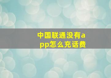 中国联通没有app怎么充话费