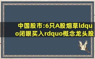 中国股市:6只A股烟草“闭眼买入”概念龙头股一览(名单) 