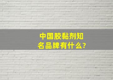 中国胶黏剂知名品牌有什么?