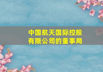 中国航天国际控股有限公司的董事局