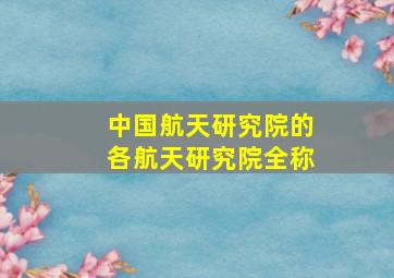 中国航天研究院的各航天研究院全称