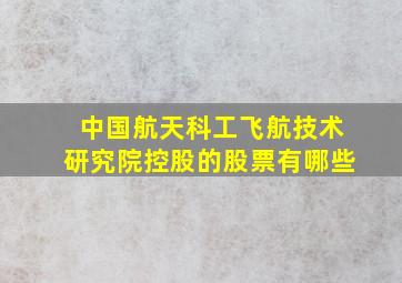 中国航天科工飞航技术研究院控股的股票有哪些