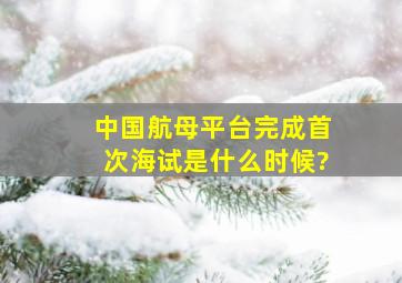 中国航母平台完成首次海试是什么时候?