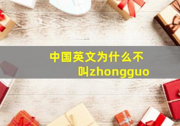 中国英文为什么不叫zhongguo