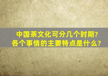 中国茶文化可分几个时期?各个事情的主要特点是什么?