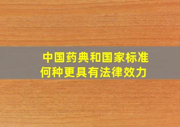 中国药典和国家标准何种更具有法律效力 