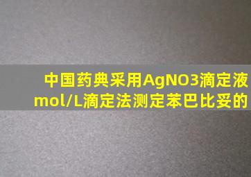 中国药典采用AgNO3滴定液mol/L)滴定法测定苯巴比妥的