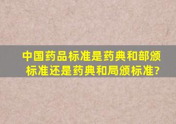 中国药品标准是药典和部颁标准还是药典和局颁标准?