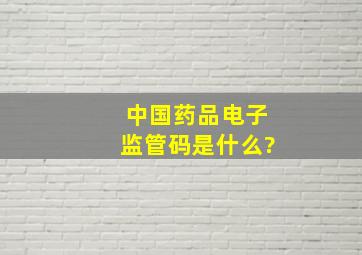 中国药品电子监管码是什么?