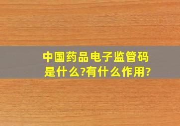 中国药品电子监管码是什么?有什么作用?