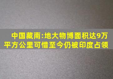 中国藏南:地大物博,面积达9万平方公里,可惜至今仍被印度占领 