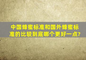 中国蜂蜜标准和国外蜂蜜标准的比较,到底哪个更好一点?