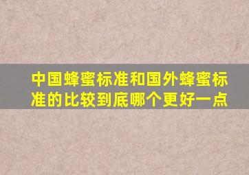 中国蜂蜜标准和国外蜂蜜标准的比较到底哪个更好一点(