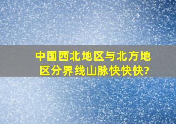 中国西北地区与北方地区分界线(山脉)快快快?