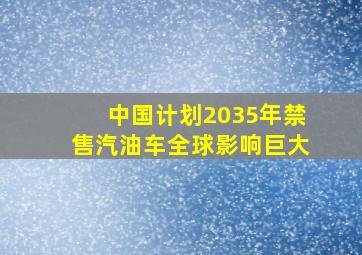 中国计划2035年禁售汽油车,全球影响巨大