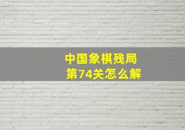 中国象棋残局第74关怎么解