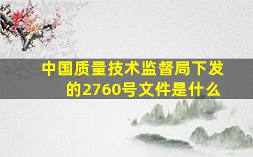 中国质量技术监督局下发的2760号文件是什么