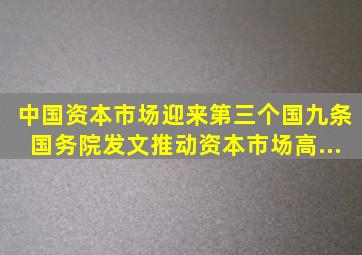 中国资本市场迎来第三个「国九条」,国务院发文,推动资本市场高...