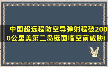 中国超远程防空导弹射程破2000公里,美第二岛链面临空前威胁!