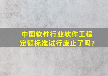 中国软件行业软件工程定额标准(试行)废止了吗?