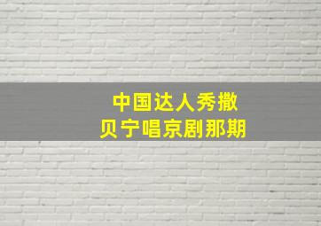 中国达人秀撒贝宁唱京剧那期