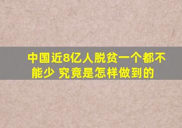 中国近8亿人脱贫一个都不能少 究竟是怎样做到的 