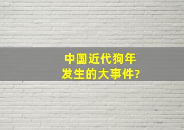 中国近代狗年发生的大事件?