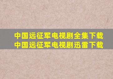 中国远征军电视剧全集下载,中国远征军电视剧迅雷下载