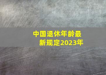 中国退休年龄最新规定2023年