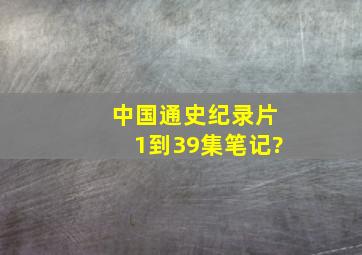 中国通史纪录片1到39集笔记?