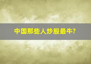 中国那些人炒股最牛?