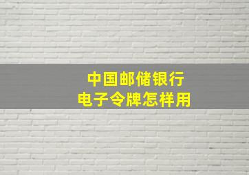 中国邮储银行电子令牌怎样用