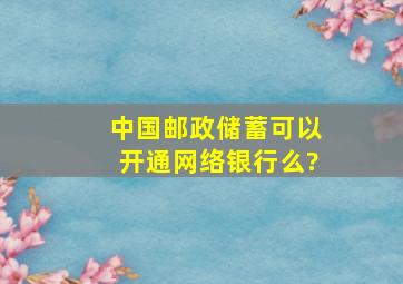 中国邮政储蓄可以开通网络银行么?