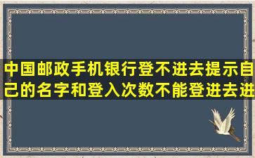 中国邮政手机银行登不进去,提示自己的名字和登入次数,不能登进去进行交...